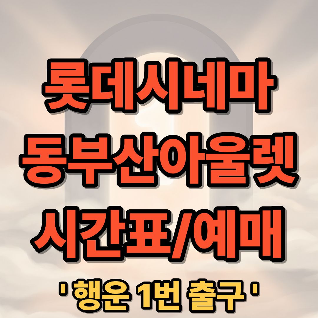 롯데시네마 동부산아울렛 상영시간표 및 예매 가이드